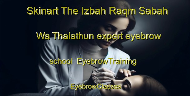 Skinart The Izbah Raqm Sabah Wa Thalathun expert eyebrow school | EyebrowTraining | EyebrowClasses | SkinartTraining-Egypt