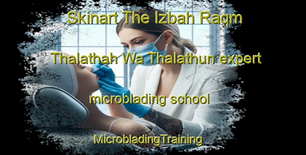 Skinart The Izbah Raqm Thalathah Wa Thalathun expert microblading school | MicrobladingTraining | MicrobladingClasses | SkinartTraining-Egypt