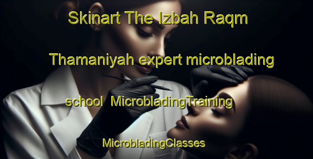 Skinart The Izbah Raqm Thamaniyah expert microblading school | MicrobladingTraining | MicrobladingClasses | SkinartTraining-Egypt