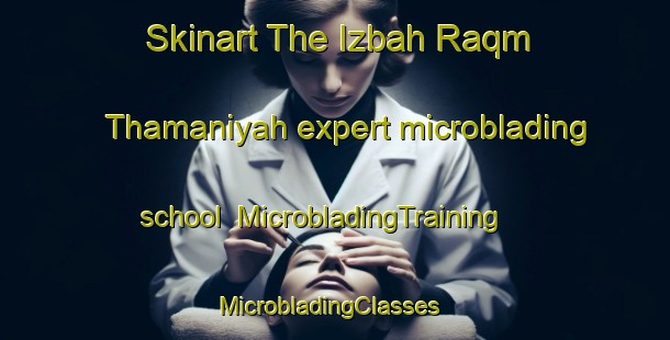 Skinart The Izbah Raqm Thamaniyah expert microblading school | MicrobladingTraining | MicrobladingClasses | SkinartTraining-Egypt