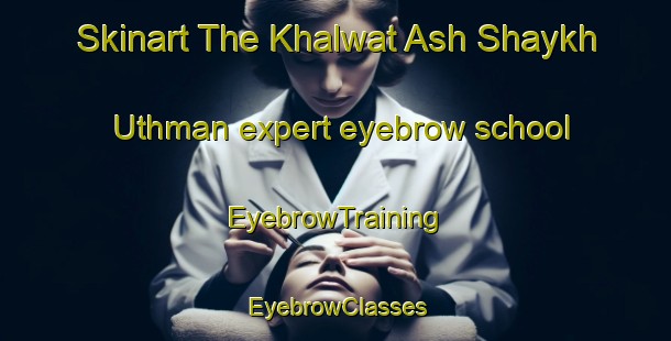 Skinart The Khalwat Ash Shaykh Uthman expert eyebrow school | EyebrowTraining | EyebrowClasses | SkinartTraining-Egypt