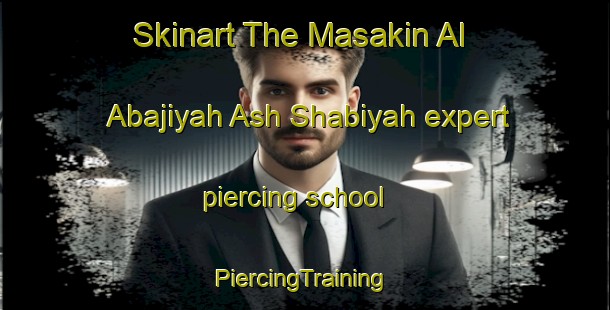 Skinart The Masakin Al Abajiyah Ash Shabiyah expert piercing school | #PiercingTraining #PiercingClasses #SkinartTraining-Egypt