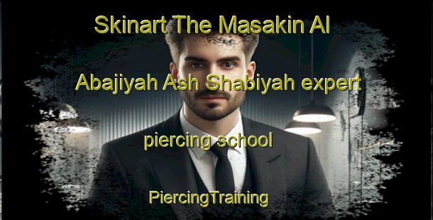 Skinart The Masakin Al Abajiyah Ash Shabiyah expert piercing school | PiercingTraining | PiercingClasses | SkinartTraining-Egypt