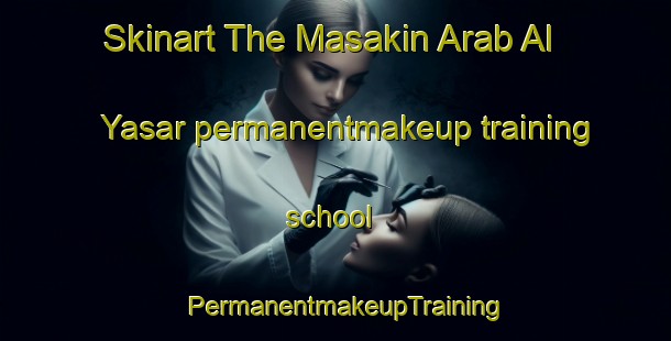 Skinart The Masakin Arab Al Yasar permanentmakeup training school | PermanentmakeupTraining | PermanentmakeupClasses | SkinartTraining-Egypt