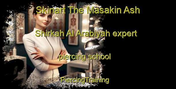 Skinart The Masakin Ash Shirkah Al Arabiyah expert piercing school | PiercingTraining | PiercingClasses | SkinartTraining-Egypt