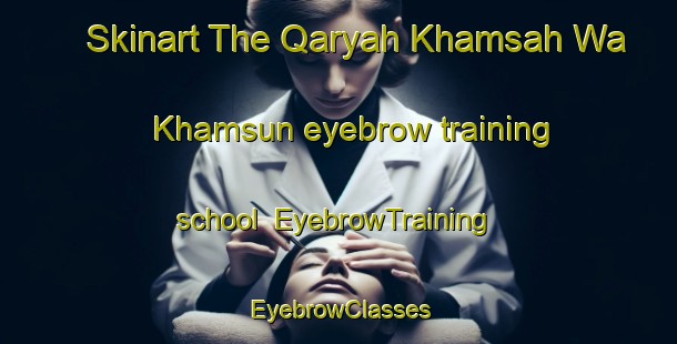 Skinart The Qaryah Khamsah Wa Khamsun eyebrow training school | EyebrowTraining | EyebrowClasses | SkinartTraining-Egypt