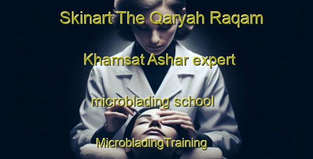 Skinart The Qaryah Raqam Khamsat Ashar expert microblading school | MicrobladingTraining | MicrobladingClasses | SkinartTraining-Egypt