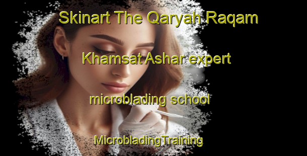 Skinart The Qaryah Raqam Khamsat Ashar expert microblading school | MicrobladingTraining | MicrobladingClasses | SkinartTraining-Egypt