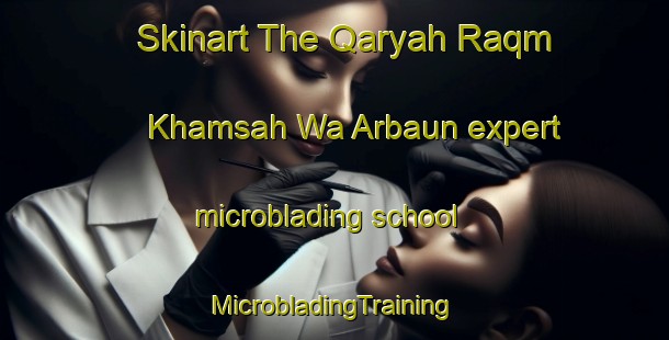 Skinart The Qaryah Raqm Khamsah Wa Arbaun expert microblading school | #MicrobladingTraining #MicrobladingClasses #SkinartTraining-Egypt