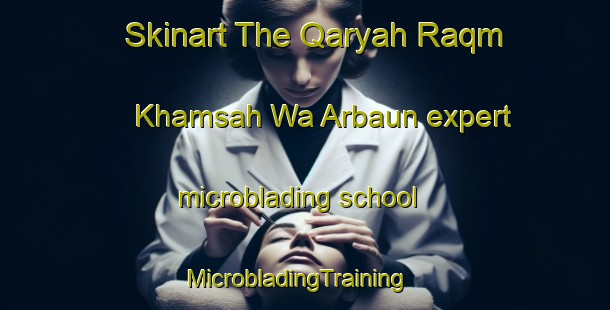 Skinart The Qaryah Raqm Khamsah Wa Arbaun expert microblading school | MicrobladingTraining | MicrobladingClasses | SkinartTraining-Egypt