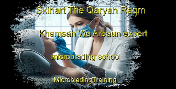 Skinart The Qaryah Raqm Khamsah Wa Arbaun expert microblading school | MicrobladingTraining | MicrobladingClasses | SkinartTraining-Egypt