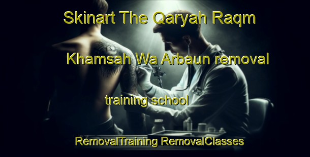 Skinart The Qaryah Raqm Khamsah Wa Arbaun removal training school | #RemovalTraining #RemovalClasses #SkinartTraining-Egypt