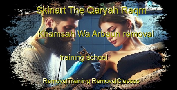 Skinart The Qaryah Raqm Khamsah Wa Arbaun removal training school | #RemovalTraining #RemovalClasses #SkinartTraining-Egypt