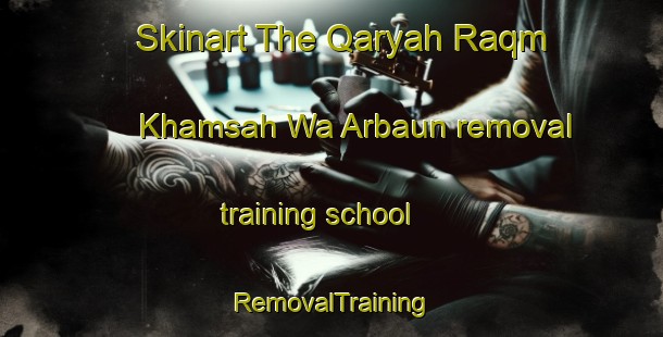 Skinart The Qaryah Raqm Khamsah Wa Arbaun removal training school | RemovalTraining | RemovalClasses | SkinartTraining-Egypt