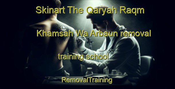 Skinart The Qaryah Raqm Khamsah Wa Arbaun removal training school | RemovalTraining | RemovalClasses | SkinartTraining-Egypt