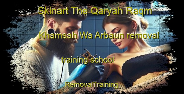 Skinart The Qaryah Raqm Khamsah Wa Arbaun removal training school | RemovalTraining | RemovalClasses | SkinartTraining-Egypt