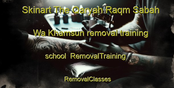 Skinart The Qaryah Raqm Sabah Wa Khamsun removal training school | RemovalTraining | RemovalClasses | SkinartTraining-Egypt