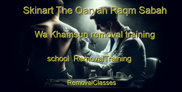 Skinart The Qaryah Raqm Sabah Wa Khamsun removal training school | RemovalTraining | RemovalClasses | SkinartTraining-Egypt