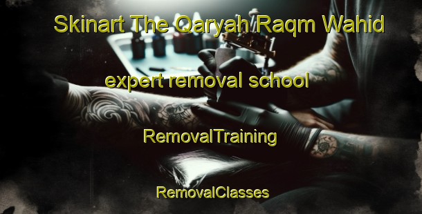 Skinart The Qaryah Raqm Wahid expert removal school | RemovalTraining | RemovalClasses | SkinartTraining-Egypt