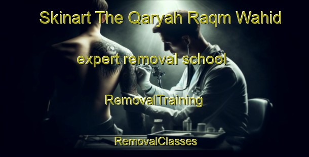 Skinart The Qaryah Raqm Wahid expert removal school | RemovalTraining | RemovalClasses | SkinartTraining-Egypt