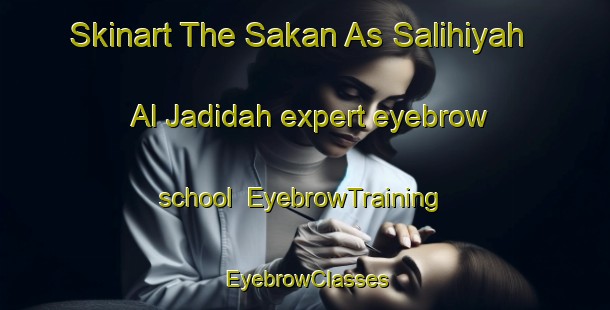 Skinart The Sakan As Salihiyah Al Jadidah expert eyebrow school | EyebrowTraining | EyebrowClasses | SkinartTraining-Egypt