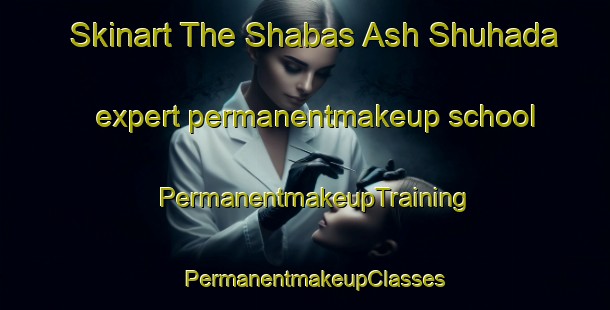 Skinart The Shabas Ash Shuhada expert permanentmakeup school | PermanentmakeupTraining | PermanentmakeupClasses | SkinartTraining-Egypt