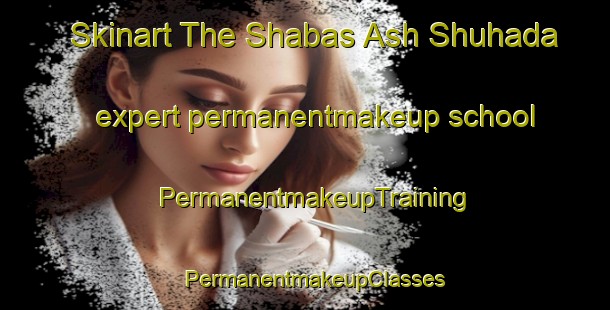 Skinart The Shabas Ash Shuhada expert permanentmakeup school | PermanentmakeupTraining | PermanentmakeupClasses | SkinartTraining-Egypt
