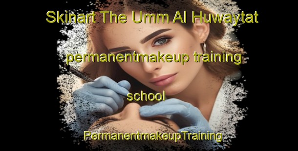 Skinart The Umm Al Huwaytat permanentmakeup training school | PermanentmakeupTraining | PermanentmakeupClasses | SkinartTraining-Egypt