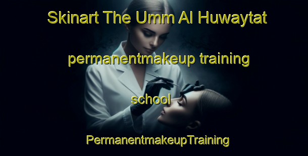 Skinart The Umm Al Huwaytat permanentmakeup training school | PermanentmakeupTraining | PermanentmakeupClasses | SkinartTraining-Egypt