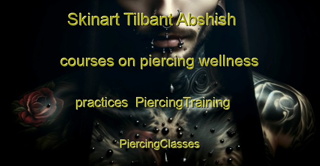 Skinart Tilbant Abshish courses on piercing wellness practices | #PiercingTraining #PiercingClasses #SkinartTraining-Egypt