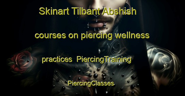 Skinart Tilbant Abshish courses on piercing wellness practices | PiercingTraining | PiercingClasses | SkinartTraining-Egypt