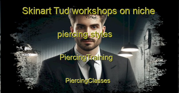 Skinart Tud workshops on niche piercing styles | PiercingTraining | PiercingClasses | SkinartTraining-Egypt