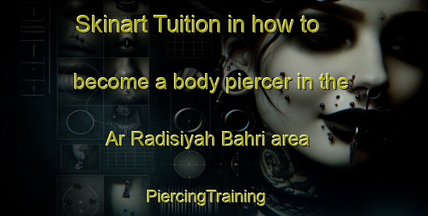Skinart Tuition in how to become a body piercer in the Ar Radisiyah Bahri area | PiercingTraining | PiercingClasses | SkinartTraining-Egypt