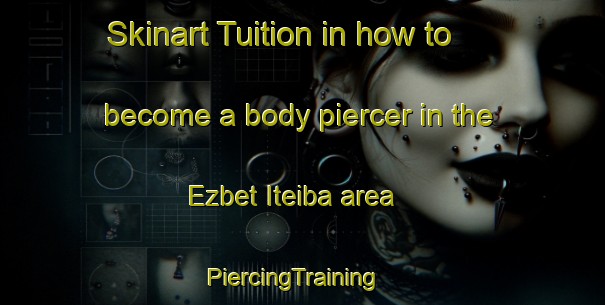Skinart Tuition in how to become a body piercer in the Ezbet Iteiba area | PiercingTraining | PiercingClasses | SkinartTraining-Egypt