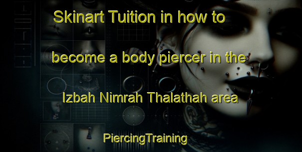 Skinart Tuition in how to become a body piercer in the Izbah Nimrah Thalathah area | PiercingTraining | PiercingClasses | SkinartTraining-Egypt