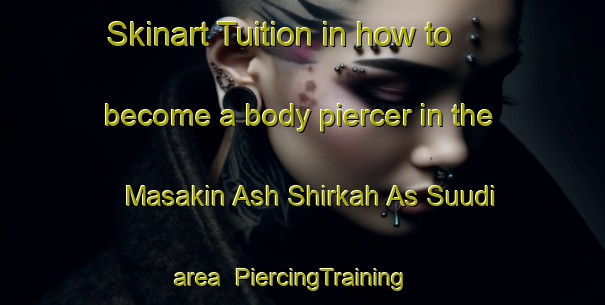 Skinart Tuition in how to become a body piercer in the Masakin Ash Shirkah As Suudi area | PiercingTraining | PiercingClasses | SkinartTraining-Egypt