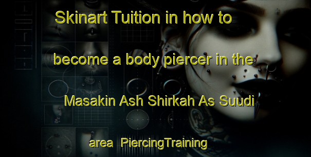 Skinart Tuition in how to become a body piercer in the Masakin Ash Shirkah As Suudi area | PiercingTraining | PiercingClasses | SkinartTraining-Egypt