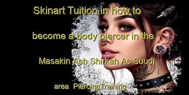 Skinart Tuition in how to become a body piercer in the Masakin Ash Shirkah As Suudi area | PiercingTraining | PiercingClasses | SkinartTraining-Egypt