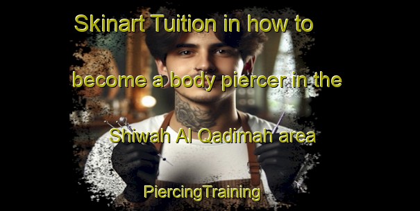 Skinart Tuition in how to become a body piercer in the Shiwah Al Qadimah area | PiercingTraining | PiercingClasses | SkinartTraining-Egypt