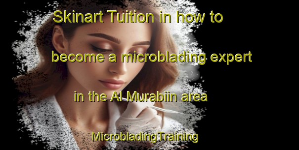 Skinart Tuition in how to become a microblading expert in the Al Murabiin area | MicrobladingTraining | MicrobladingClasses | SkinartTraining-Egypt
