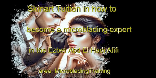 Skinart Tuition in how to become a microblading expert in the Ezbet Abd El Hadi Afifi area | MicrobladingTraining | MicrobladingClasses | SkinartTraining-Egypt