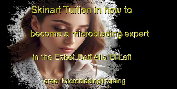 Skinart Tuition in how to become a microblading expert in the Ezbet Deif Alla El Lafi area | MicrobladingTraining | MicrobladingClasses | SkinartTraining-Egypt