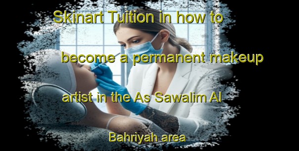 Skinart Tuition in how to become a permanent makeup artist in the As Sawalim Al Bahriyah area | PermanentmakeupTraining | PermanentmakeupClasses | SkinartTraining-Egypt