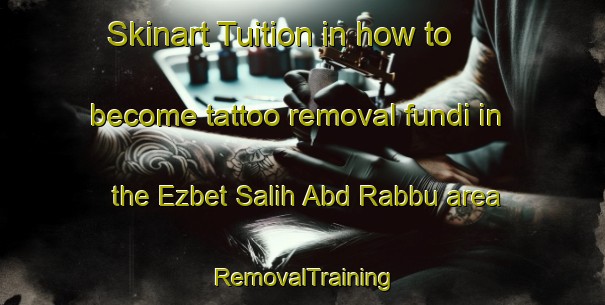 Skinart Tuition in how to become tattoo removal fundi in the Ezbet Salih Abd Rabbu area | RemovalTraining | RemovalClasses | SkinartTraining-Egypt