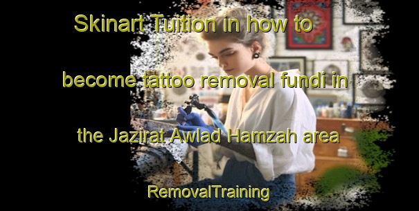 Skinart Tuition in how to become tattoo removal fundi in the Jazirat Awlad Hamzah area | RemovalTraining | RemovalClasses | SkinartTraining-Egypt