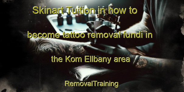 Skinart Tuition in how to become tattoo removal fundi in the Kom Ellbany area | RemovalTraining | RemovalClasses | SkinartTraining-Egypt