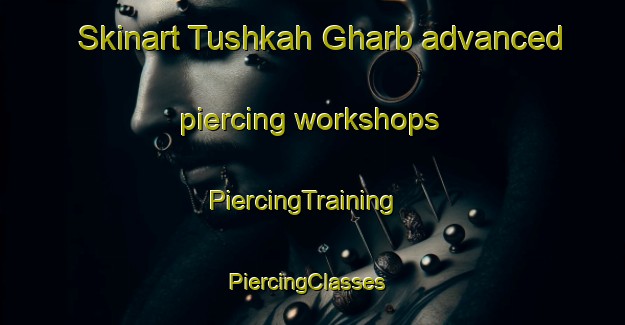 Skinart Tushkah Gharb advanced piercing workshops | PiercingTraining | PiercingClasses | SkinartTraining-Egypt