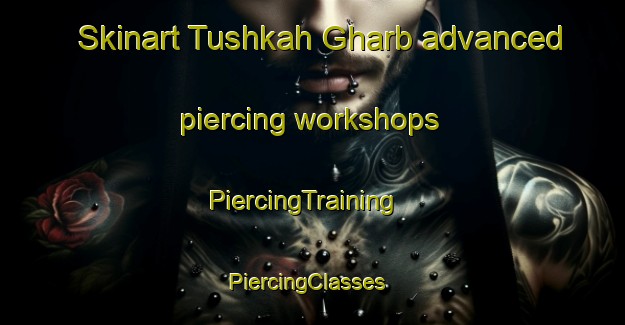 Skinart Tushkah Gharb advanced piercing workshops | PiercingTraining | PiercingClasses | SkinartTraining-Egypt