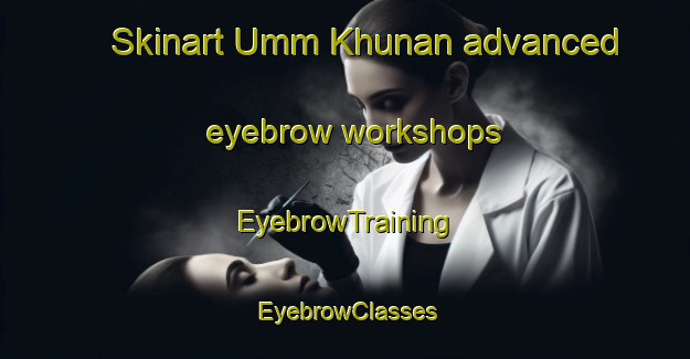 Skinart Umm Khunan advanced eyebrow workshops | EyebrowTraining | EyebrowClasses | SkinartTraining-Egypt
