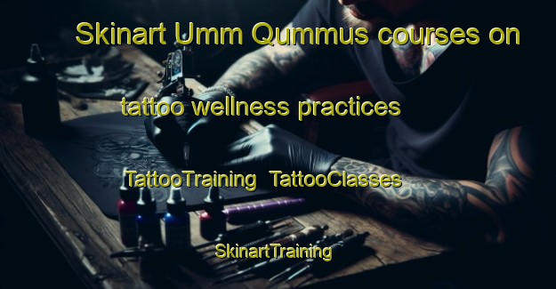 Skinart Umm Qummus courses on tattoo wellness practices | TattooTraining | TattooClasses | SkinartTraining-Egypt